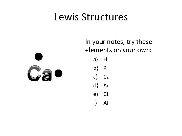 Lewis Structures In your notes, try these elements on your own: Ca a) b)