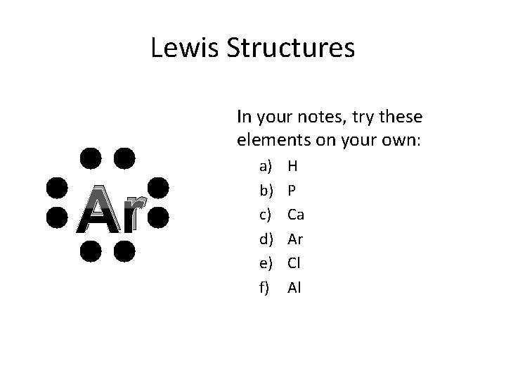 Lewis Structures In your notes, try these elements on your own: Ar a) b)