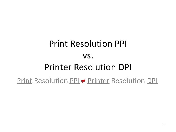 Print Resolution PPI vs. Printer Resolution DPI Print Resolution PPI Printer Resolution DPI 16