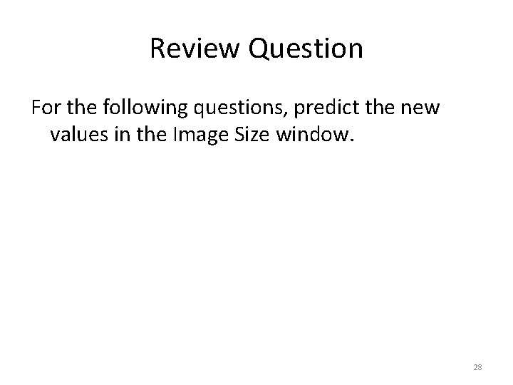 Review Question For the following questions, predict the new values in the Image Size