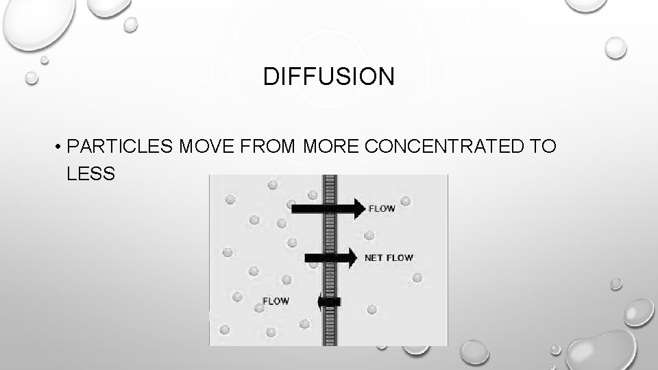 DIFFUSION • PARTICLES MOVE FROM MORE CONCENTRATED TO LESS 