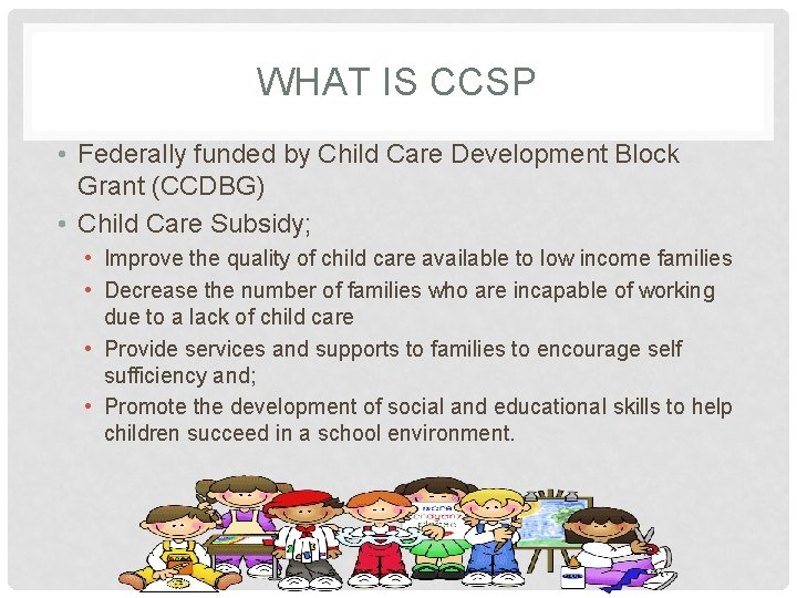 WHAT IS CCSP • Federally funded by Child Care Development Block Grant (CCDBG) •