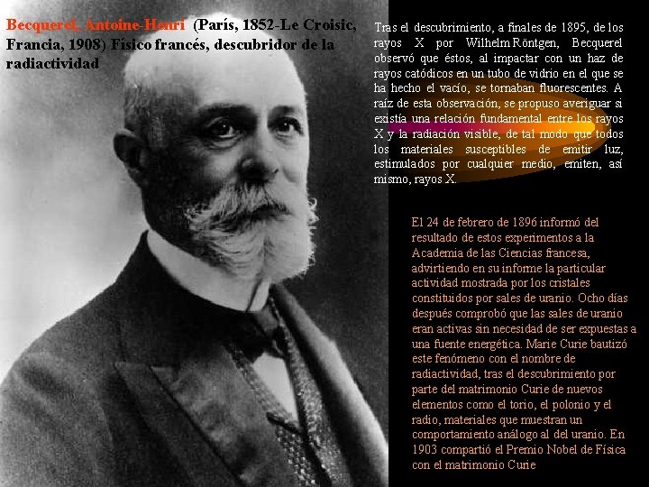 Becquerel, Antoine-Henri (París, 1852 -Le Croisic, Francia, 1908) Físico francés, descubridor de la radiactividad