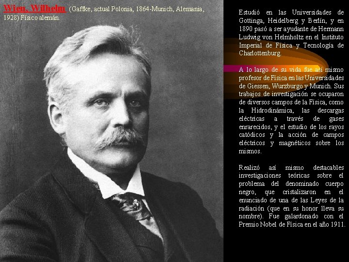 Wien, Wilhelm 1928) Físico alemán. (Gaffke, actual Polonia, 1864 -Munich, Alemania, Estudió en las