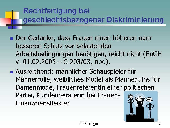 Rechtfertigung bei geschlechtsbezogener Diskriminierung n n Der Gedanke, dass Frauen einen höheren oder besseren