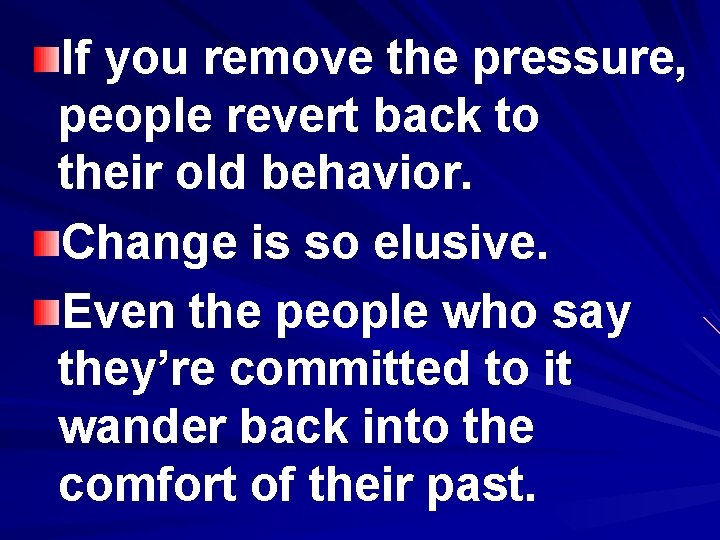 If you remove the pressure, people revert back to their old behavior. Change is