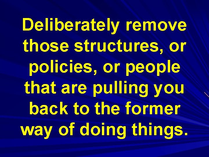 Deliberately remove those structures, or policies, or people that are pulling you back to