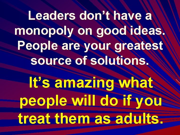 Leaders don’t have a monopoly on good ideas. People are your greatest source of