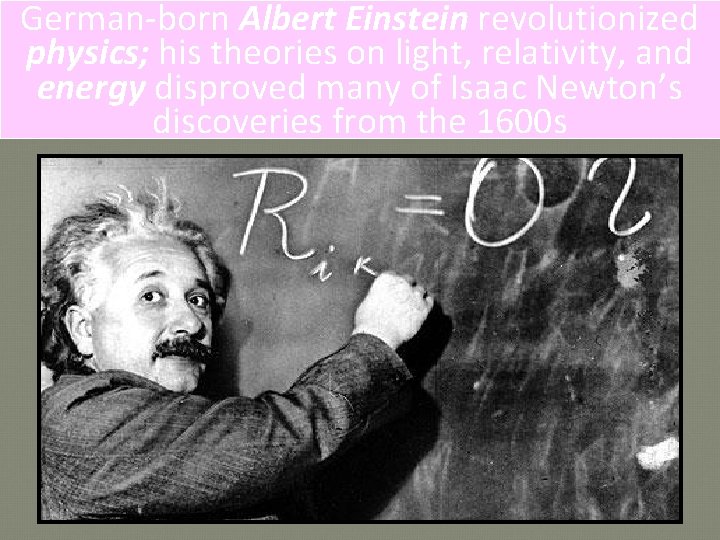 German-born Albert Einstein revolutionized physics; his theories on light, relativity, and energy disproved many