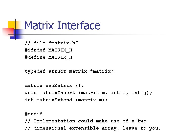 Matrix Interface // file “matrix. h” #ifndef MATRIX_H #define MATRIX_H typedef struct matrix *matrix;