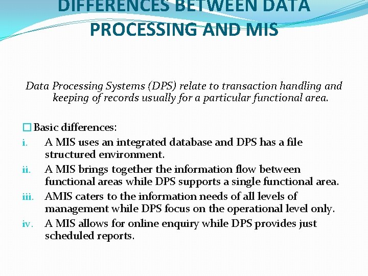 DIFFERENCES BETWEEN DATA PROCESSING AND MIS Data Processing Systems (DPS) relate to transaction handling DIFFERENCES BETWEEN DATA PROCESSING AND MIS Data Processing Systems (DPS) relate to transaction handling