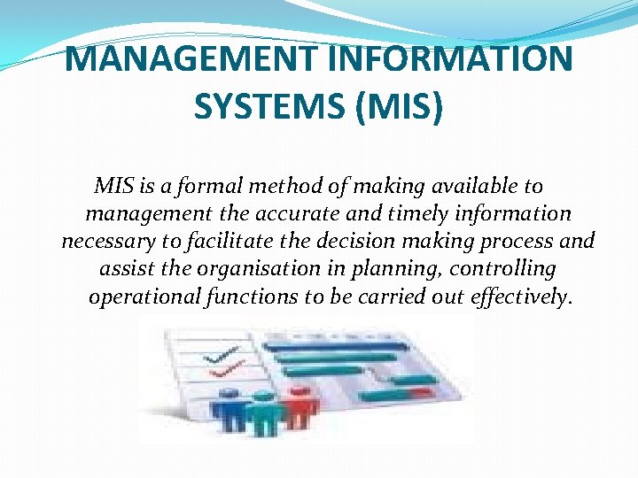 MANAGEMENT INFORMATION SYSTEMS (MIS) MIS is a formal method of making available to management MANAGEMENT INFORMATION SYSTEMS (MIS) MIS is a formal method of making available to management