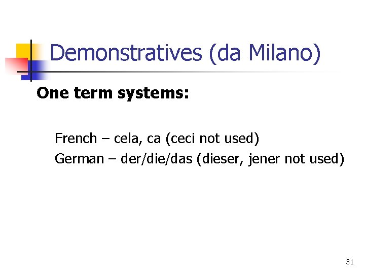 Demonstratives (da Milano) One term systems: French – cela, ca (ceci not used) German