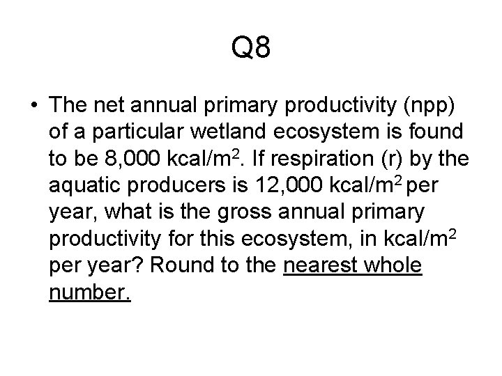 Q 8 • The net annual primary productivity (npp) of a particular wetland ecosystem