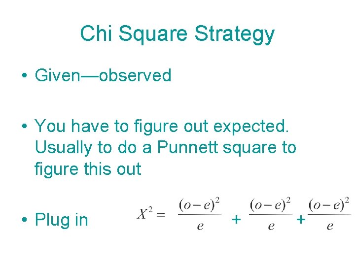 Chi Square Strategy • Given—observed • You have to figure out expected. Usually to