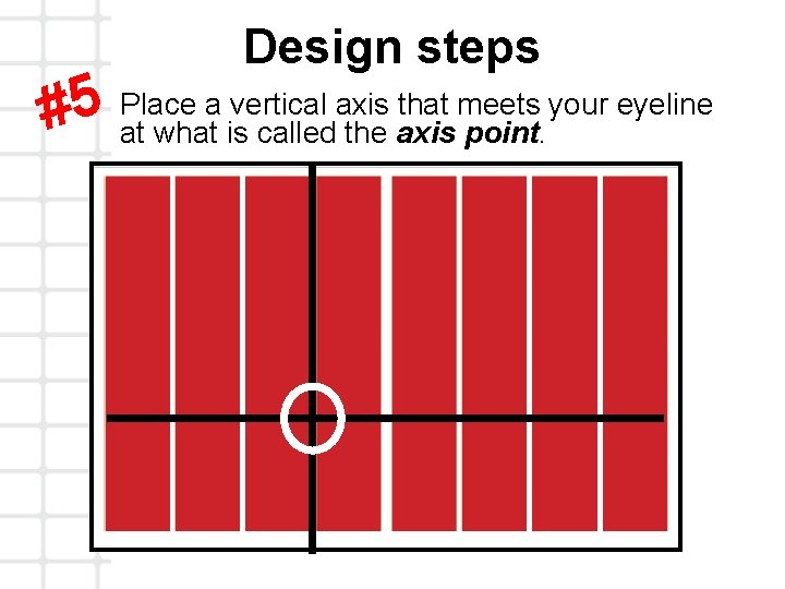 Design steps Place a vertical axis that meets your eyeline 5 # at what