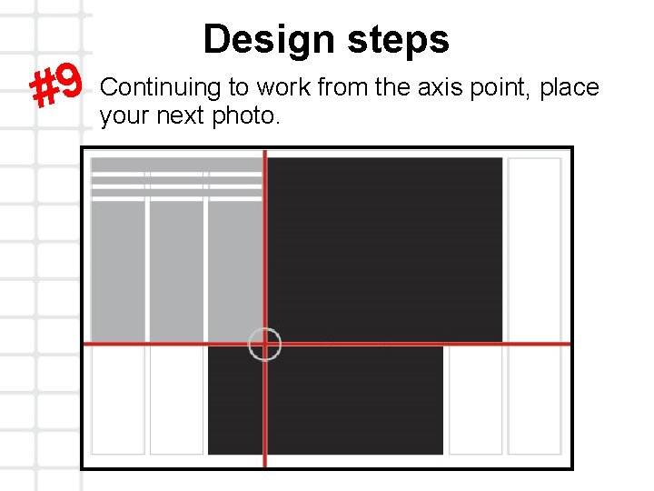 Design steps Continuing to work from the axis point, place 9 # your next