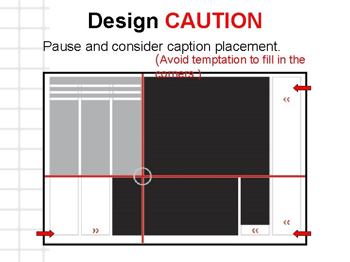 Design CAUTION Pause and consider caption placement. (Avoid temptation to fill in the corners.