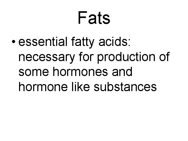 Fats • essential fatty acids: necessary for production of some hormones and hormone like