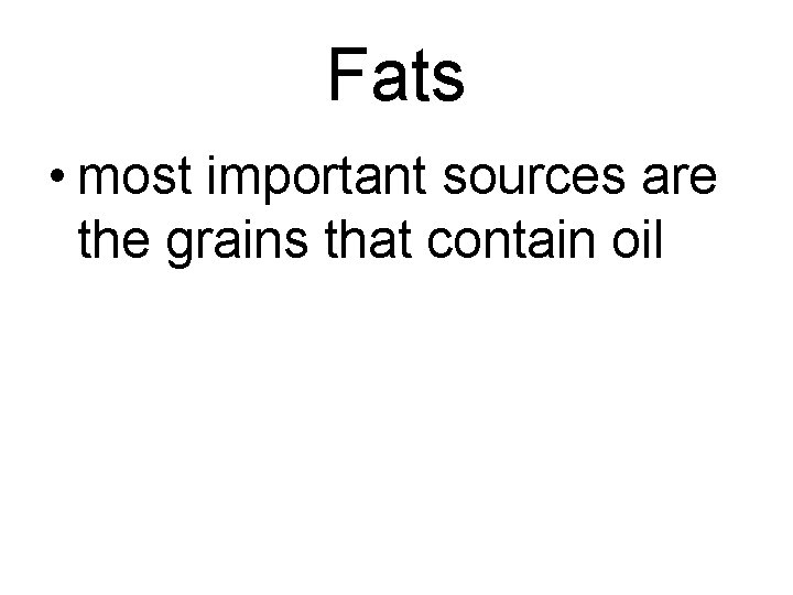 Fats • most important sources are the grains that contain oil 