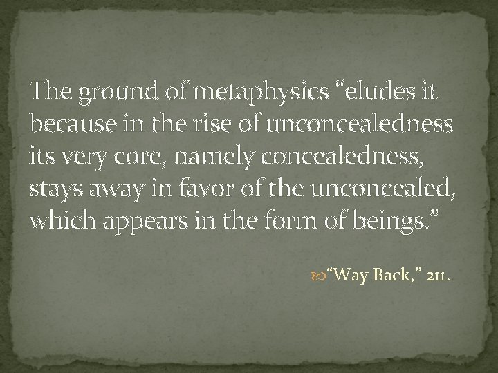 The ground of metaphysics “eludes it because in the rise of unconcealedness its very