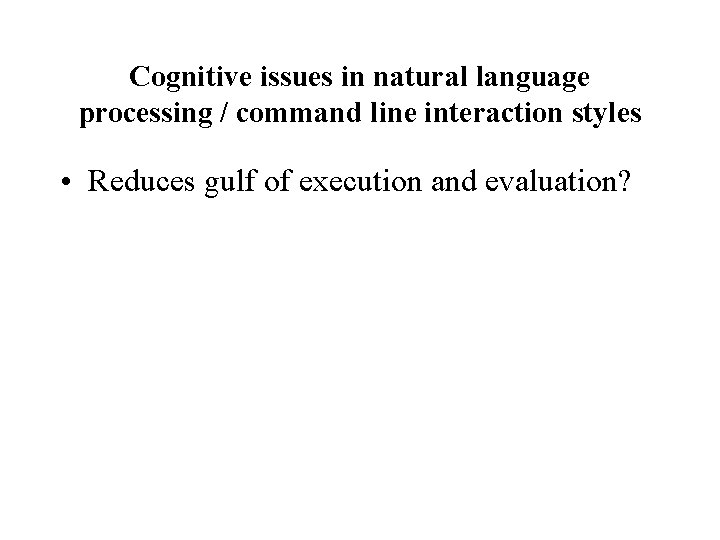 Cognitive issues in natural language processing / command line interaction styles • Reduces gulf