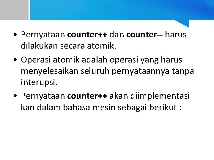  • Pernyataan counter++ dan counter-- harus dilakukan secara atomik. • Operasi atomik adalah