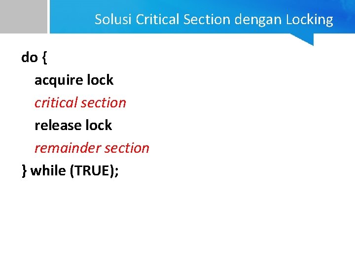 Solusi Critical Section dengan Locking do { acquire lock critical section release lock remainder