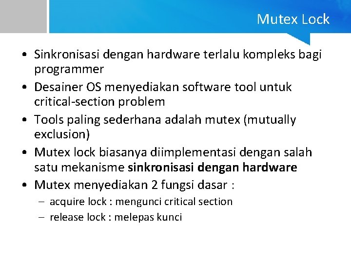 Mutex Lock • Sinkronisasi dengan hardware terlalu kompleks bagi programmer • Desainer OS menyediakan