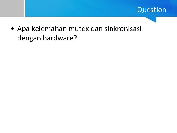 Question • Apa kelemahan mutex dan sinkronisasi dengan hardware? 