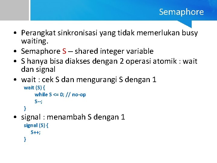 Semaphore • Perangkat sinkronisasi yang tidak memerlukan busy waiting. • Semaphore S – shared