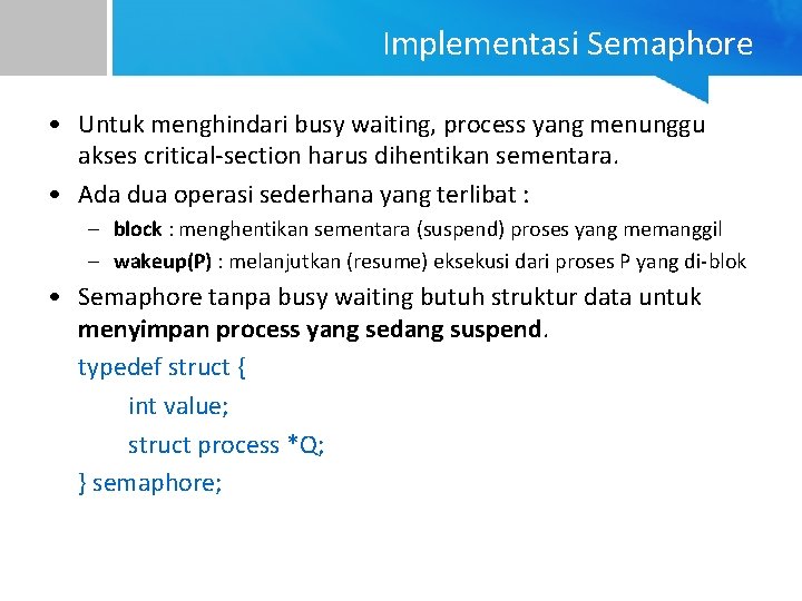 Implementasi Semaphore • Untuk menghindari busy waiting, process yang menunggu akses critical-section harus dihentikan
