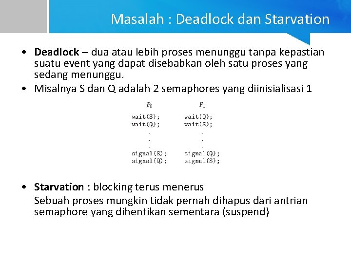 Masalah : Deadlock dan Starvation • Deadlock – dua atau lebih proses menunggu tanpa