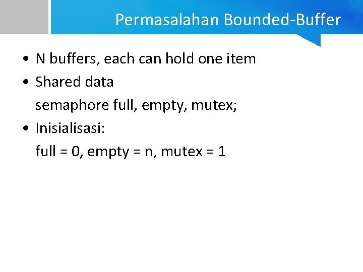 Permasalahan Bounded-Buffer • N buffers, each can hold one item • Shared data semaphore