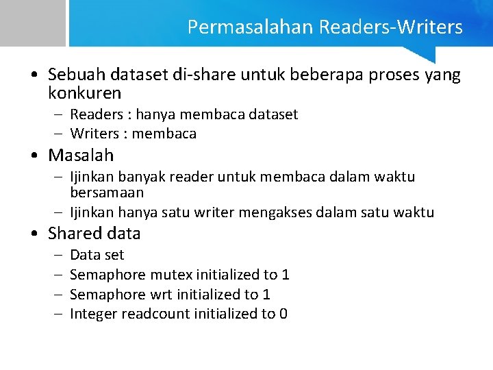 Permasalahan Readers-Writers • Sebuah dataset di-share untuk beberapa proses yang konkuren – Readers :