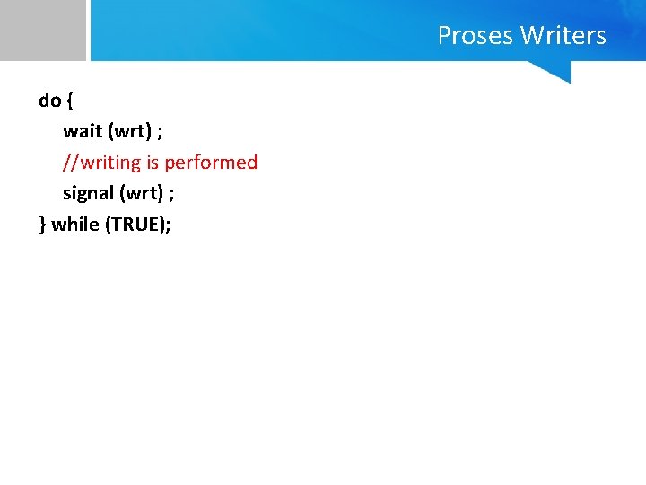 Proses Writers do { wait (wrt) ; //writing is performed signal (wrt) ; }