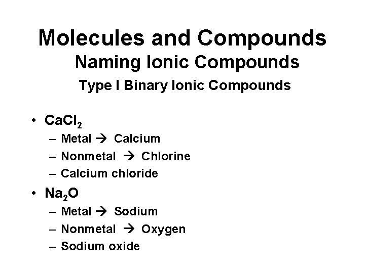 Molecules and Compounds Naming Ionic Compounds Type I Binary Ionic Compounds • Ca. Cl