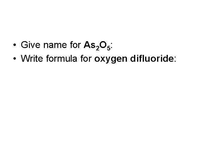  • Give name for As 2 O 5: • Write formula for oxygen