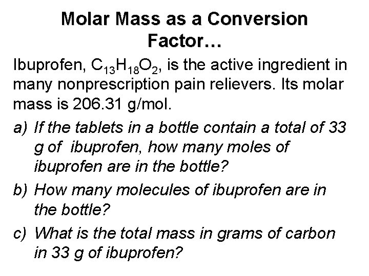 Molar Mass as a Conversion Factor… Ibuprofen, C 13 H 18 O 2, is