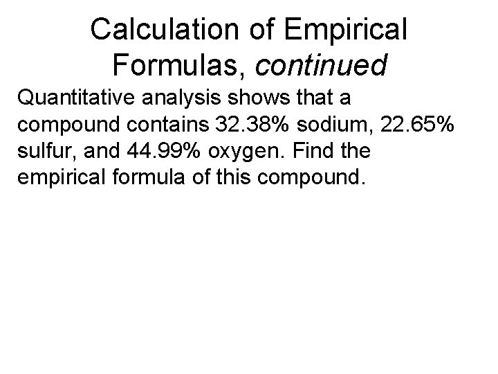 Chapter 7 Calculation of Empirical Formulas, continued Quantitative analysis shows that a compound contains