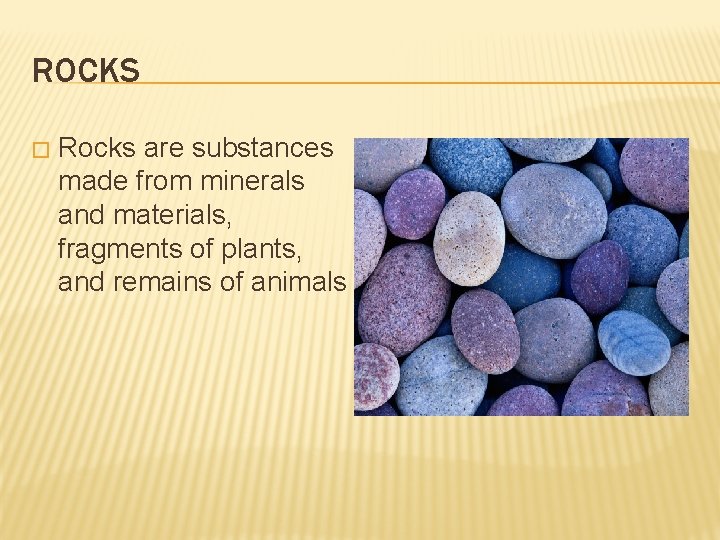 ROCKS � Rocks are substances made from minerals and materials, fragments of plants, and
