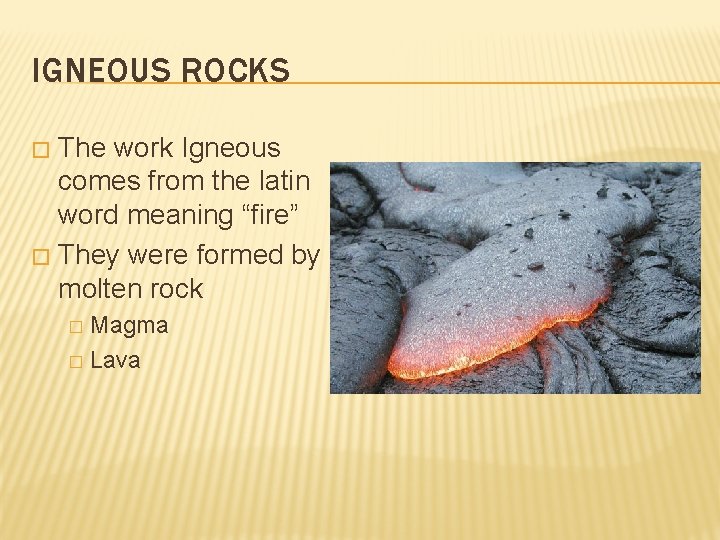 IGNEOUS ROCKS The work Igneous comes from the latin word meaning “fire” � They