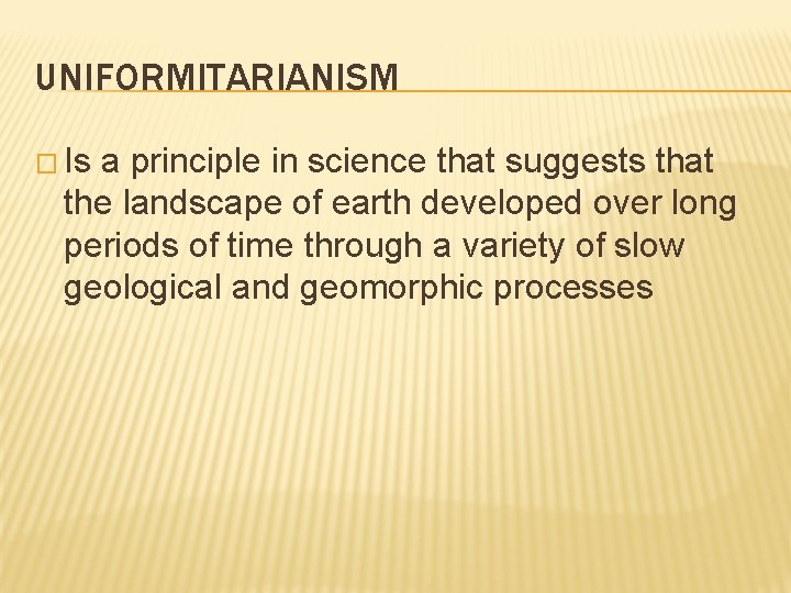 UNIFORMITARIANISM � Is a principle in science that suggests that the landscape of earth