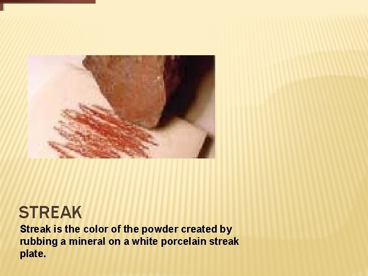 STREAK Streak is the color of the powder created by rubbing a mineral on