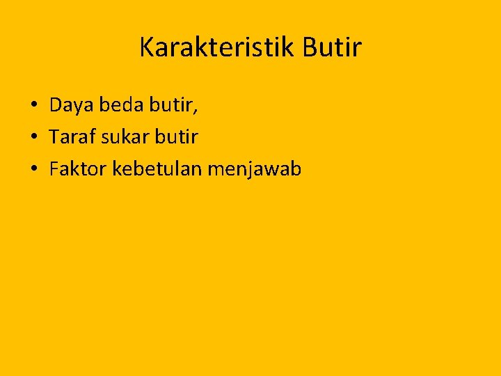 Karakteristik Butir • Daya beda butir, • Taraf sukar butir • Faktor kebetulan menjawab