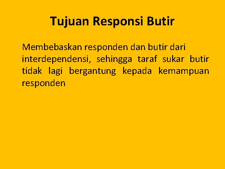 Tujuan Responsi Butir Membebaskan responden dan butir dari interdependensi, sehingga taraf sukar butir tidak