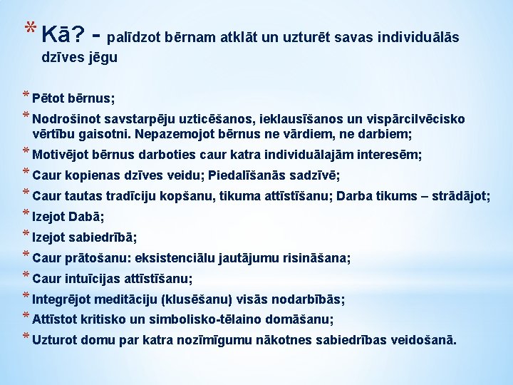 * Kā? - palīdzot bērnam atklāt un uzturēt savas individuālās dzīves jēgu * Pētot