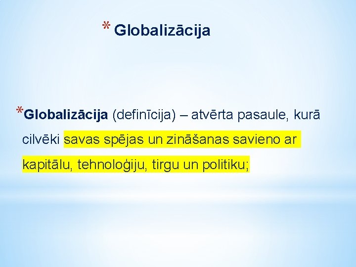 * Globalizācija *Globalizācija (definīcija) – atvērta pasaule, kurā cilvēki savas spējas un zināšanas savieno