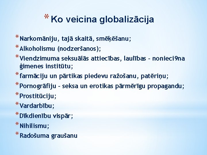 * Ko veicina globalizācija *Narkomāniju, tajā skaitā, smēķēšanu; *Alkoholismu (nodzeršanos); *Viendzimuma seksuālās attiecības, laulības