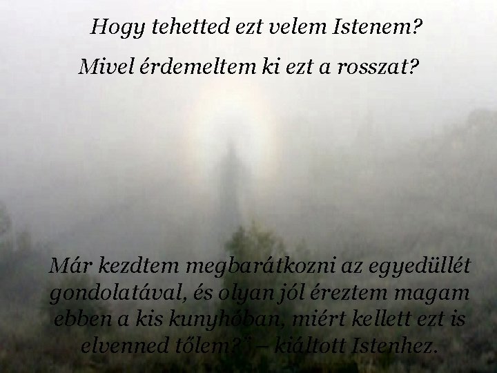 Hogy tehetted ezt velem Istenem? Mivel érdemeltem ki ezt a rosszat? Már kezdtem megbarátkozni